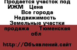 Продается участок под ИЖМ › Цена ­ 500 000 - Все города Недвижимость » Земельные участки продажа   . Тюменская обл.